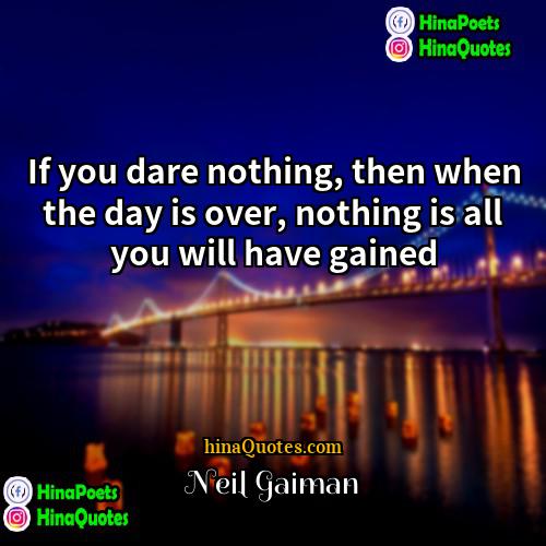 Neil Gaiman Quotes | If you dare nothing, then when the